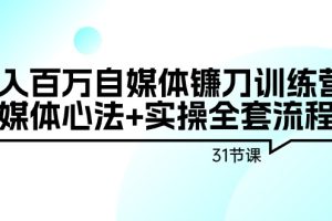 【2024.03.01】年入百万自媒体镰刀训练营：自媒体心法+实操全套流程（31节课）百度网盘免费下载-芽米宝库