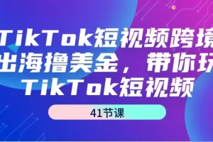 【2024.03.01】TikTok短视频跨境出海撸美金，带你玩TikTok短视频（41节课）百度网盘免费下载-芽米宝库