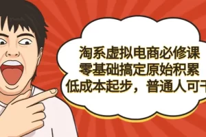 【2024.03.01】淘系虚拟电商必修课，零基础搞定原始积累，低成本起步，普通人可干百度网盘免费下载-芽米宝库