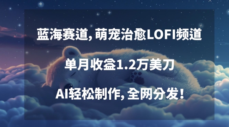 图片[1]-【2024.03.01】蓝海赛道，萌宠治愈LOFI频道，单月收益1.2万美刀，AI轻松制作，全网分发百度网盘免费下载-芽米宝库