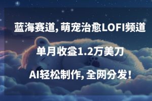 【2024.03.01】蓝海赛道，萌宠治愈LOFI频道，单月收益1.2万美刀，AI轻松制作，全网分发百度网盘免费下载-芽米宝库