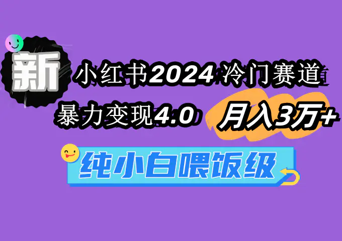 图片[1]-【2024.03.01】小红书2024冷门赛道 月入3万+ 暴力变现4.0 纯小白喂饭级百度网盘免费下载-芽米宝库