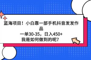 【2024.03.02】蓝海项目！小白靠一部手机抖音发发作品，一单30-35，日入450+，我是如何做到的呢？百度网盘免费下载-芽米宝库