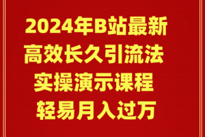 【2024.03.02】2024年B站最新高效长久引流法 实操演示课程 轻易月入过万百度网盘免费下载-芽米宝库