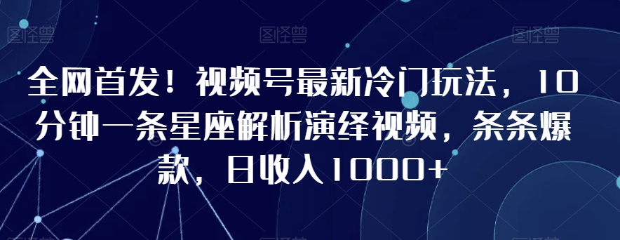 图片[1]-【2024.03.01】全网首发！视频号最新冷门玩法，10分钟一条星座解析演绎视频，条条爆款，日收入1000+百度网盘免费下载-芽米宝库