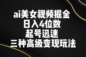 【2024.03.01】ai美女视频掘金，日入4位数，起号迅速，三种高级变现玩法百度网盘免费下载-芽米宝库
