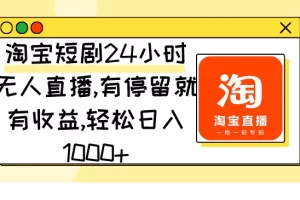 【2024.02.28】淘宝短剧24小时无人直播，有停留就有收益,轻松日入1000+百度网盘免费下载-芽米宝库