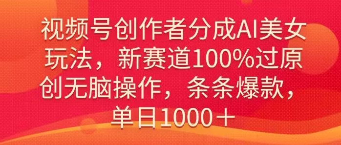 图片[1]-【2024.02.28】视频号创作者分成AI美女玩法，新赛道100%过原创无脑操作，条条爆款，单日1000＋百度网盘免费下载-芽米宝库
