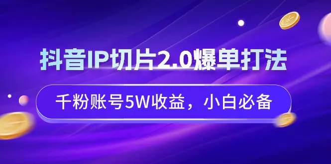 图片[1]-【2024.02.28】抖音IP切片2.0爆单打法，千粉账号5W收益，小白必备百度网盘免费下载-芽米宝库