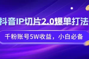 【2024.02.28】抖音IP切片2.0爆单打法，千粉账号5W收益，小白必备百度网盘免费下载-芽米宝库