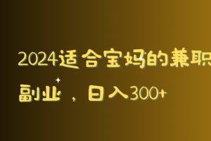 【2024.02.28】2024适合宝妈的兼职副业，日入300+百度网盘免费下载-芽米宝库