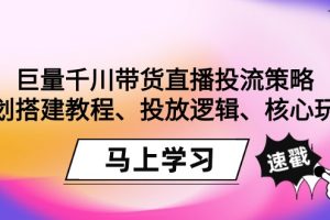【2024.02.29】巨量千川带货直播投流策略：计划搭建教程、投放逻辑、核心玩法！百度网盘免费下载-芽米宝库