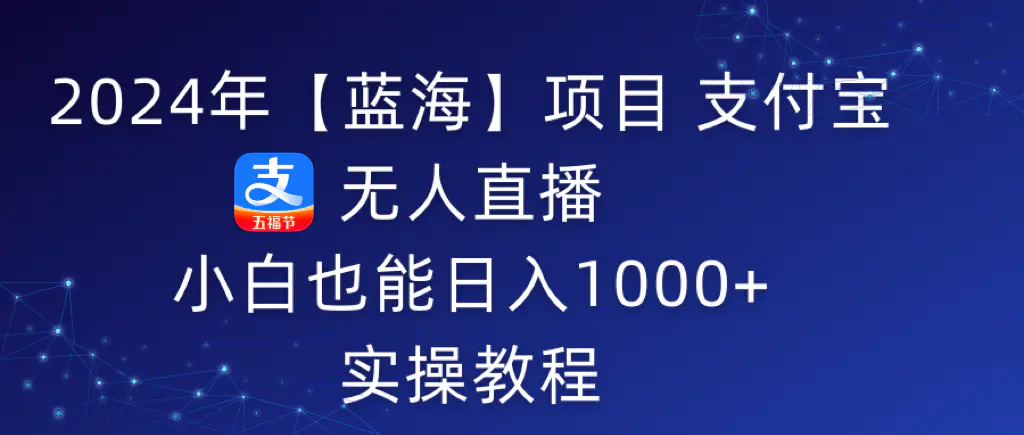 图片[1]-【2024.02.27】2024年蓝海项目-支付宝无人直播 小白也能日入1000+ 实操教程百度网盘免费下载-芽米宝库
