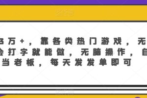 【2024.02.27】月入3万+，靠各类热门游戏，无门槛，会打字就能做，无脑操作，自己当老板，每天发发单即可百度网盘免费下载-芽米宝库