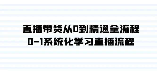 图片[1]-【2024.02.27】直播带货从0到精通全流程，0-1系统化学习直播流程（35节课）百度网盘免费下载-芽米宝库