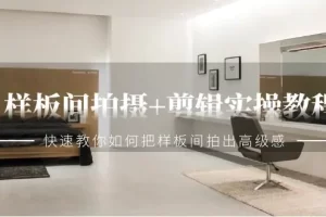 【2024.02.27】样板间拍摄+剪辑实操教程，快速教你如何把样板间拍出高级感（51节课）百度网盘免费下载-芽米宝库
