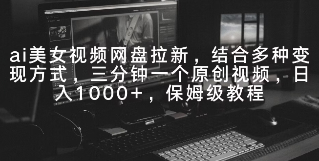 图片[1]-【2024.02.26】ai美女视频网盘拉新，多种变现方式，三分钟一个原创视频，日入1000+，保姆级教程百度网盘免费下载-芽米宝库