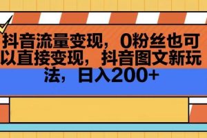 【2024.02.26】抖音流量变现，0粉丝也可以直接变现，抖音图文新玩法，日入200+百度网盘免费下载-芽米宝库