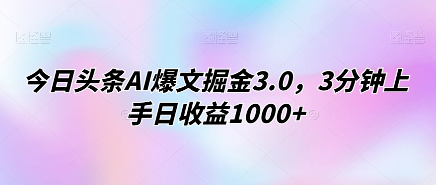 图片[1]-【2024.02.25】今日头条AI爆文掘金3.0，3分钟上手日收益1000+百度网盘免费下载-芽米宝库