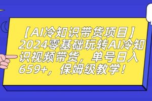 【2024.02.25】【AI冷知识带货项目】2024零基础玩转AI冷知识视频带货，单号日入659+，保姆级教学百度网盘免费下载-芽米宝库