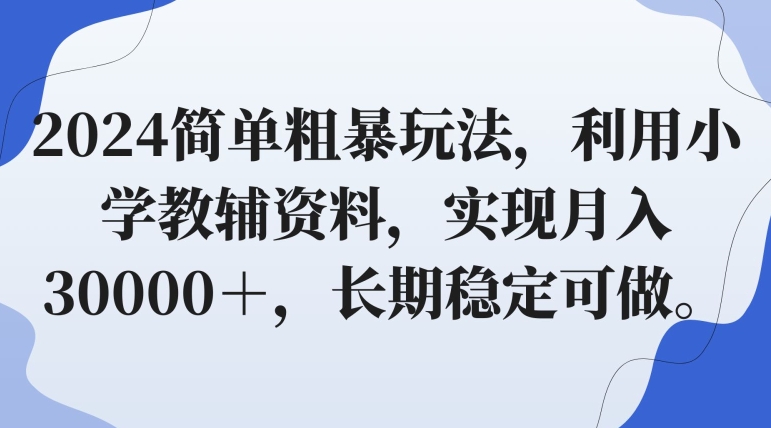 图片[1]-【2024.02.25】2024简单粗暴玩法，利用小学教辅资料，实现月入30000＋，长期稳定可做百度网盘免费下载-芽米宝库