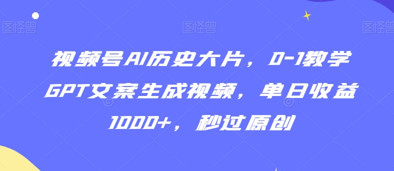 图片[1]-【2024.02.25】视频号AI历史大片，0-1教学GPT文案生成视频，单日收益1000+，秒过原创百度网盘免费下载-芽米宝库