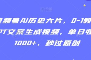 【2024.02.25】视频号AI历史大片，0-1教学GPT文案生成视频，单日收益1000+，秒过原创百度网盘免费下载-芽米宝库