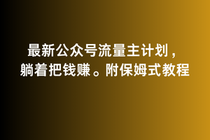 图片[1]-【2024.02.24】2月最新公众号流量主计划，躺着把钱赚，附保姆式教程百度网盘免费下载-芽米宝库
