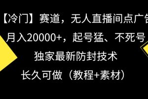 【2024.02.24】冷门赛道，无人直播间点广告，月入20000+，起号猛、不死号，独家最新防封技术百度网盘免费下载-芽米宝库