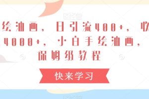 【2024.02.24】手绘油画，日引流400+，收益4000+，小白手绘油画，保姆级教程百度网盘免费下载-芽米宝库