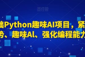 【2024.02.24】0基础Python趣味AI项目，紧跟趋势、趣味Al、强化编程能力百度网盘免费下载-芽米宝库