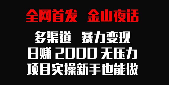 图片[1]-【2024.02.24】全网首发，金山夜话多渠道暴力变现，日赚2000无压力，项目实操新手也能做百度网盘免费下载-芽米宝库