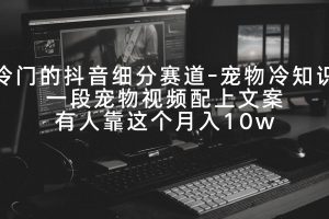 【2024.02.24】冷门的抖音细分赛道-宠物冷知识，一段宠物视频配上文案，有人靠这个月入10w百度网盘免费下载-芽米宝库