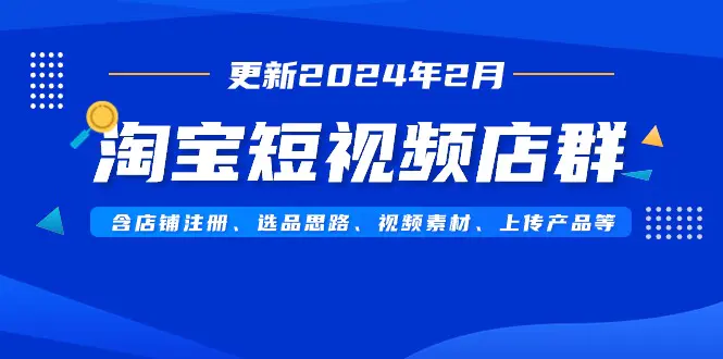 图片[1]-【2024.02.24】淘宝短视频店群（更新2024年2月）含店铺注册、选品思路、视频素材、上传产品等百度网盘免费下载-芽米宝库