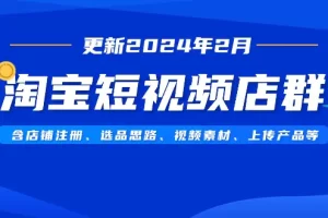 【2024.02.24】淘宝短视频店群（更新2024年2月）含店铺注册、选品思路、视频素材、上传产品等百度网盘免费下载-芽米宝库