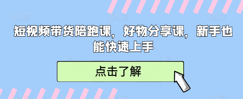 图片[1]-【2024.02.23】短视频带货陪跑课，好物分享课，新手也能快速上手百度网盘免费下载-芽米宝库