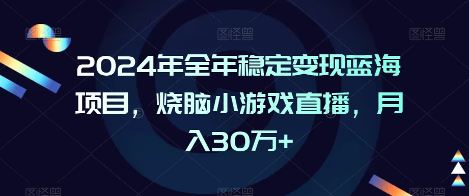 图片[1]-【2024.02.23】2024年全年稳定变现蓝海项目，烧脑小游戏直播，月入30万+百度网盘免费下载-芽米宝库