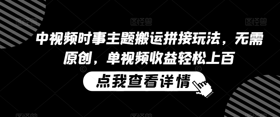 图片[1]-【2024.02.23】中视频时事主题搬运拼接玩法，无需原创，单视频收益轻松上百百度网盘免费下载-芽米宝库