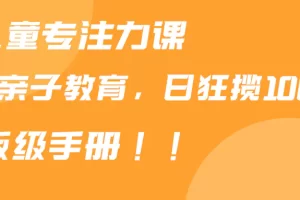 【2024.02.23】靠儿童专注力课程售卖亲子育儿课程，日暴力狂揽1000+，喂饭手册分享百度网盘免费下载-芽米宝库