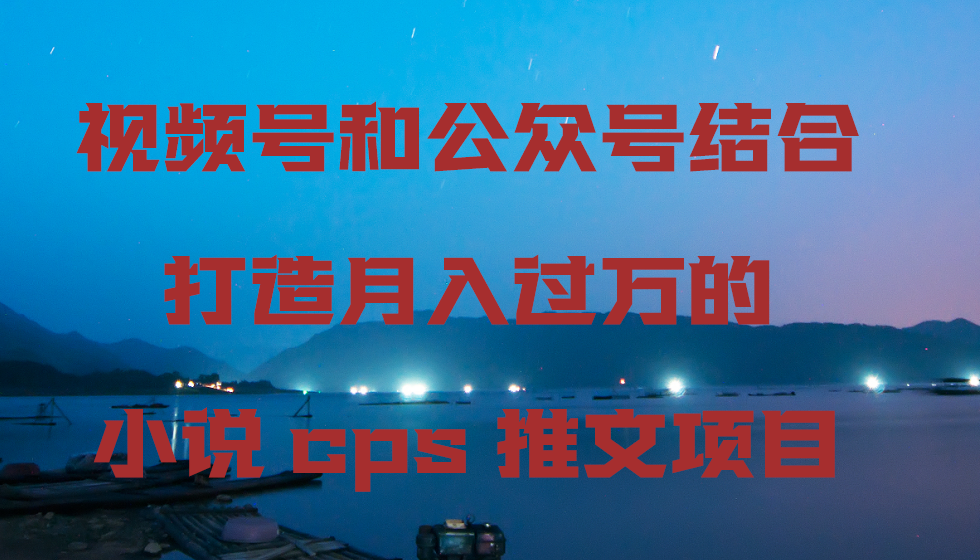 图片[1]-【2024.02.23】视频号和公众号结合，打造月入过万的小说cps推文项目百度网盘免费下载-芽米宝库