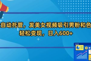 【2024.02.23】全自动托管，发美女视频吸引男粉和色粉，轻松变现，日入600+百度网盘免费下载-芽米宝库