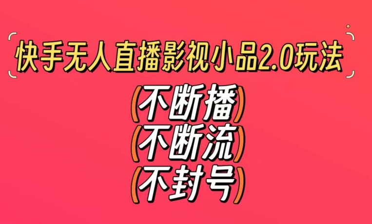 图片[1]-【2024.02.23】快手无人直播影视小品2.0玩法，不断流，不封号，不需要会剪辑，每天能稳定500-1000+百度网盘免费下载-芽米宝库