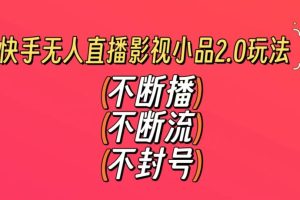 【2024.02.23】快手无人直播影视小品2.0玩法，不断流，不封号，不需要会剪辑，每天能稳定500-1000+百度网盘免费下载-芽米宝库