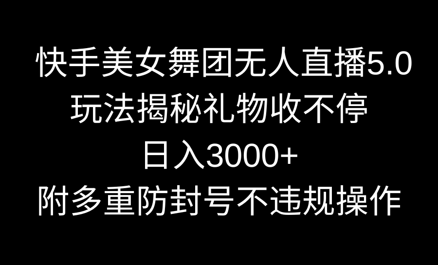 图片[1]-【2024.02.23】快手美女舞团无人直播5.0玩法揭秘，礼物收不停，日入3000+，内附多重防号不违规操作百度网盘免费下载-芽米宝库