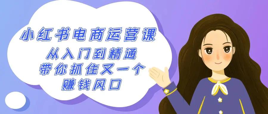 图片[1]-【2024.02.23】2024小红书-电商运营课，从入门到精通，带你抓住又一个赚钱风口（50节课）百度网盘免费下载-芽米宝库