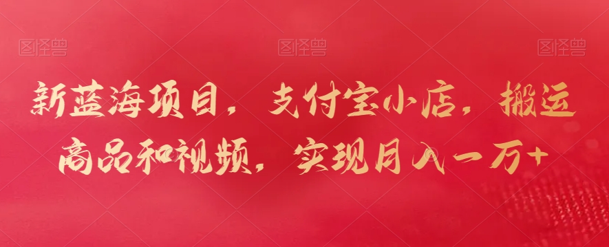 图片[1]-【2024.02.22】新蓝海项目，支付宝小店，搬运商品和视频，实现月入一万+百度网盘免费下载-芽米宝库