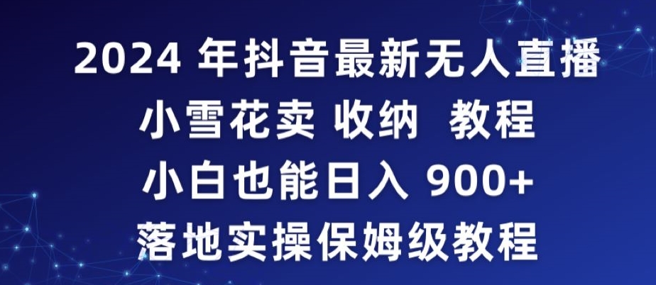 图片[1]-【2024.02.22】2024年抖音最新无人直播小雪花卖收纳教程，小白也能日入900+落地实操保姆级教程百度网盘免费下载-芽米宝库