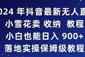 【2024.02.22】2024年抖音最新无人直播小雪花卖收纳教程，小白也能日入900+落地实操保姆级教程百度网盘免费下载-芽米宝库