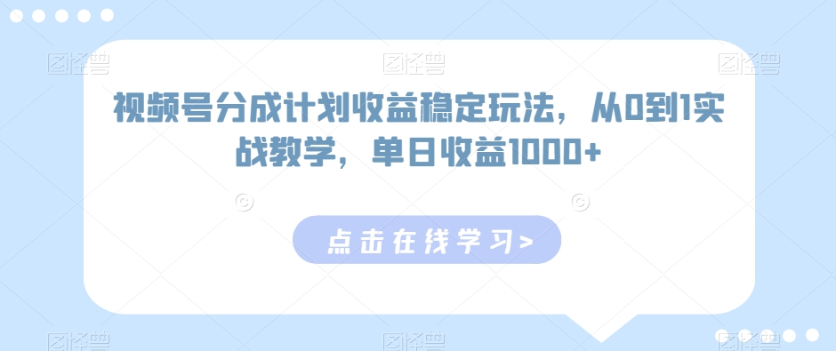 图片[1]-【2024.02.22】视频号分成计划收益稳定玩法，从0到1实战教学，单日收益1000+百度网盘免费下载-芽米宝库