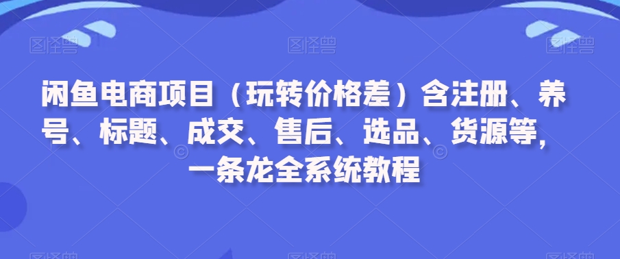 图片[1]-【2024.02.22】闲鱼电商项目（玩转价格差）含注册、养号、标题、成交、售后、选品、货源等，一条龙全系统教程百度网盘免费下载-芽米宝库